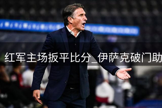 红军主场扳平比分 伊萨克破门助利物浦战平森林